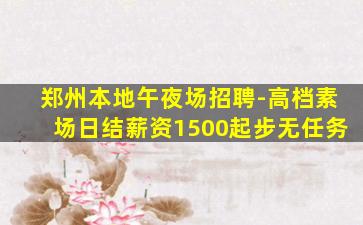 郑州本地午夜场招聘-高档素场日结薪资1500起步无任务